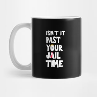 Isn't it-past-your-jail-time Mug